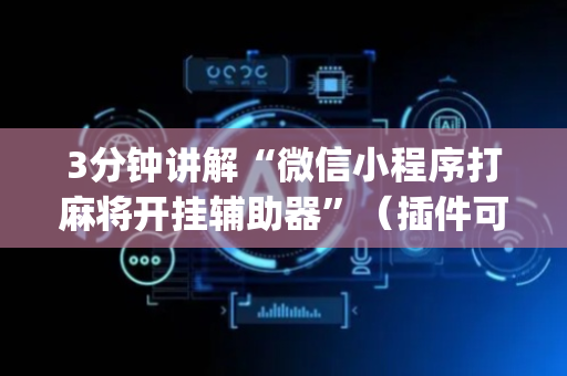 3分钟讲解“微信小程序打麻将开挂辅助器”（插件可信吗)