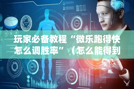 玩家必备教程“微乐跑得快怎么调胜率”（怎么能得到好牌)