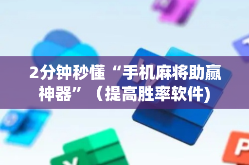 2分钟秒懂“手机麻将助赢神器”（提高胜率软件)