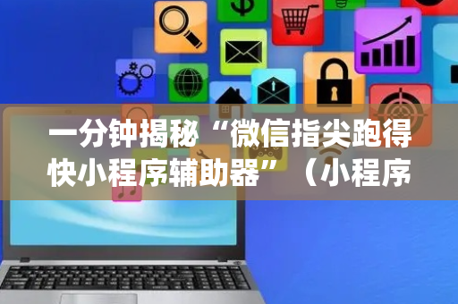一分钟揭秘“微信指尖跑得快小程序辅助器”（小程序怎么才会赢)