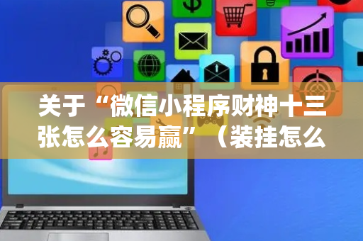 关于“微信小程序财神十三张怎么容易赢”（装挂怎么安装)