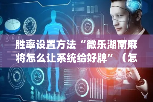 胜率设置方法“微乐湖南麻将怎么让系统给好牌”（怎么让系统给自己好牌)