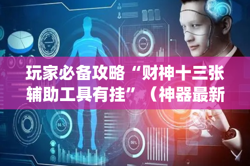 玩家必备攻略“财神十三张辅助工具有挂”（神器最新免费)