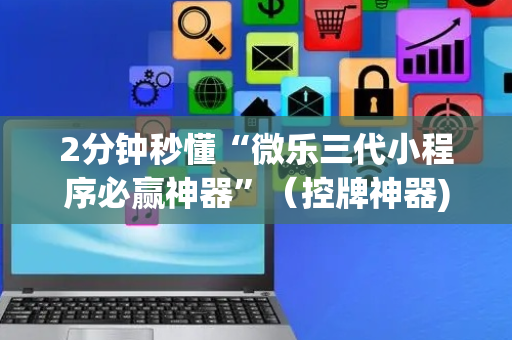 2分钟秒懂“微乐三代小程序必赢神器”（控牌神器)