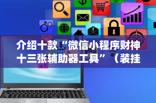 介绍十款“微信小程序财神十三张辅助器工具”（装挂怎么安装)