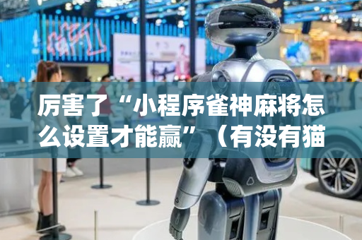 厉害了“小程序雀神麻将怎么设置才能赢”（有没有猫腻)
