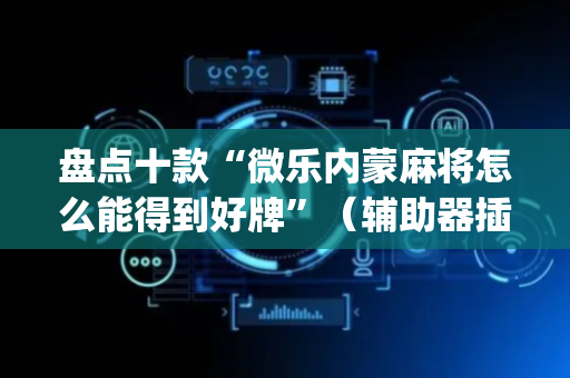 盘点十款“微乐内蒙麻将怎么能得到好牌”（辅助器插件)