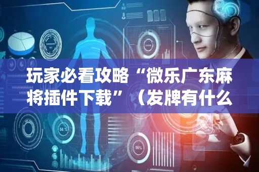 玩家必看攻略“微乐广东麻将插件下载”（发牌有什么规律吗)