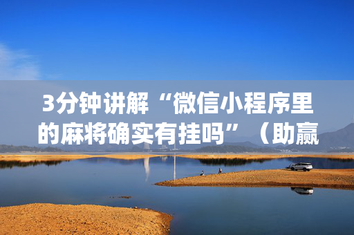 3分钟讲解“微信小程序里的麻将确实有挂吗”（助赢神器)