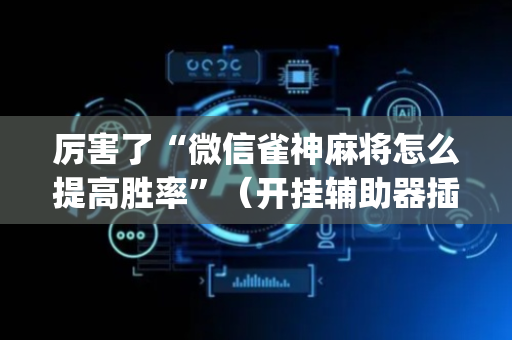 厉害了“微信雀神麻将怎么提高胜率”（开挂辅助器插件)