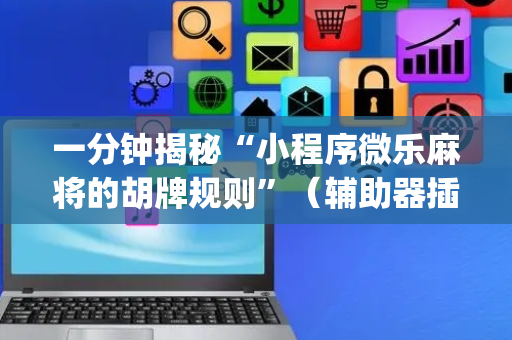 一分钟揭秘“小程序微乐麻将的胡牌规则”（辅助器插件)
