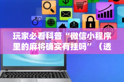 玩家必看科普“微信小程序里的麻将确实有挂吗”（透明挂辅助器)