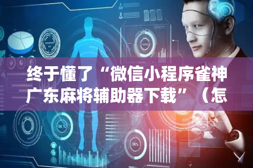 终于懂了“微信小程序雀神广东麻将辅助器下载”（怎么能得到好牌)