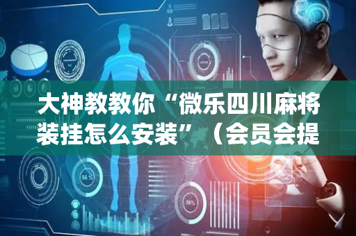 大神教教你“微乐四川麻将装挂怎么安装”（会员会提高胜率吗)