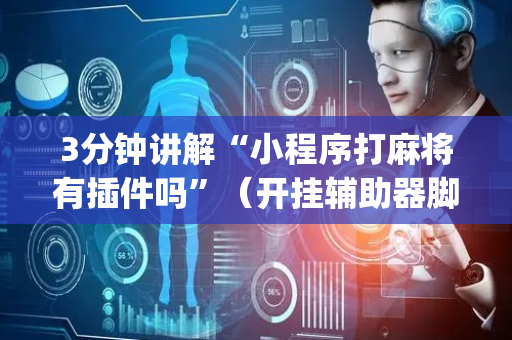 3分钟讲解“小程序打麻将有插件吗”（开挂辅助器脚本)