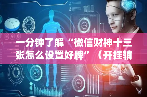 一分钟了解“微信财神十三张怎么设置好牌”（开挂辅助脚本)