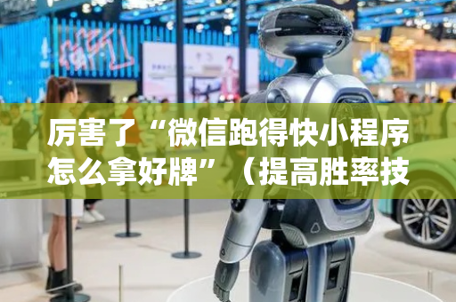 厉害了“微信跑得快小程序怎么拿好牌”（提高胜率技巧)