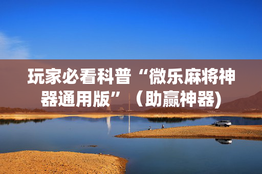 玩家必看科普“微乐麻将神器通用版”（助赢神器)