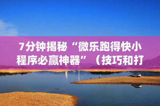 7分钟揭秘“微乐跑得快小程序必赢神器”（技巧和打好牌方法)