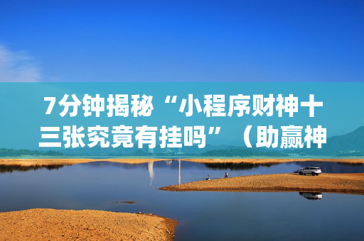 7分钟揭秘“小程序财神十三张究竟有挂吗”（助赢神器)