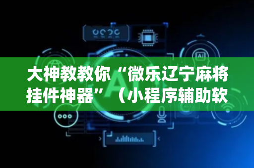大神教教你“微乐辽宁麻将挂件神器”（小程序辅助软件)