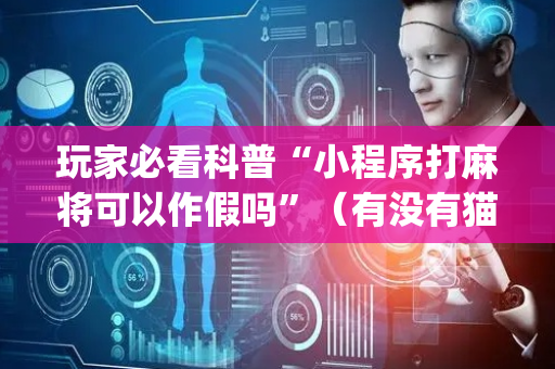 玩家必看科普“小程序打麻将可以作假吗”（有没有猫腻)