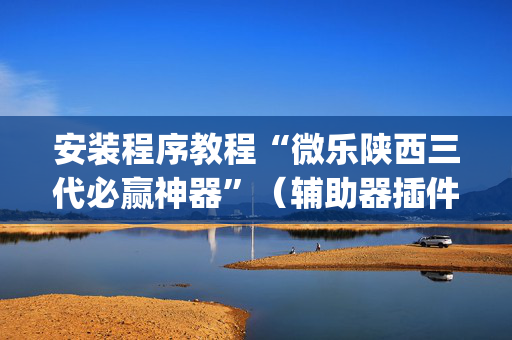 安装程序教程“微乐陕西三代必赢神器”（辅助器插件)