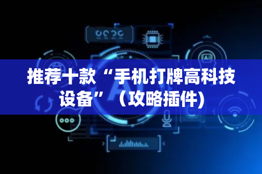 推荐十款“手机打牌高科技设备”（攻略插件)