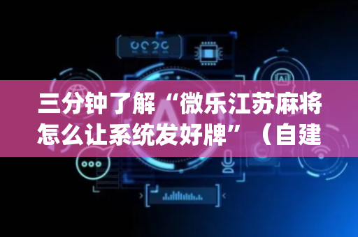 三分钟了解“微乐江苏麻将怎么让系统发好牌”（自建房怎么赢)