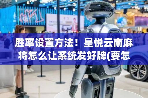 胜率设置方法！星悦云南麻将怎么让系统发好牌(要怎么样拿到好牌)