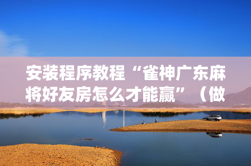 安装程序教程“雀神广东麻将好友房怎么才能赢”（做弊器软件下载)