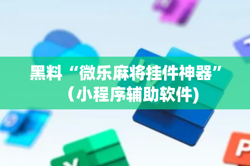 黑料“微乐麻将挂件神器”（小程序辅助软件)