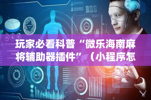 玩家必看科普“微乐海南麻将辅助器插件”（小程序怎么才会赢)