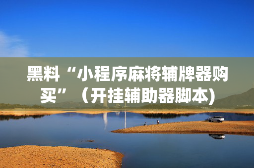 黑料“小程序麻将辅牌器购买”（开挂辅助器脚本)