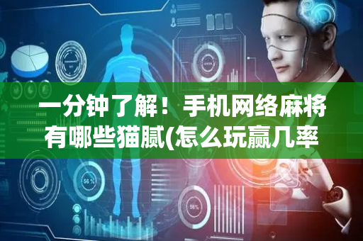 一分钟了解！手机网络麻将有哪些猫腻(怎么玩赢几率大)