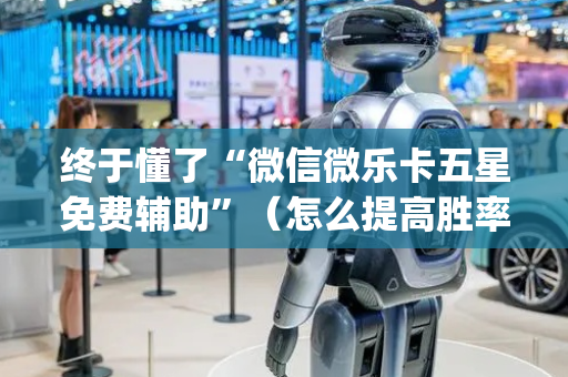 终于懂了“微信微乐卡五星免费辅助”（怎么提高胜率)