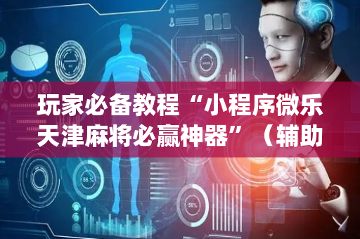 玩家必备教程“小程序微乐天津麻将必赢神器”（辅助器通用版)