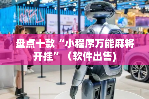 盘点十款“小程序万能麻将开挂”（软件出售)