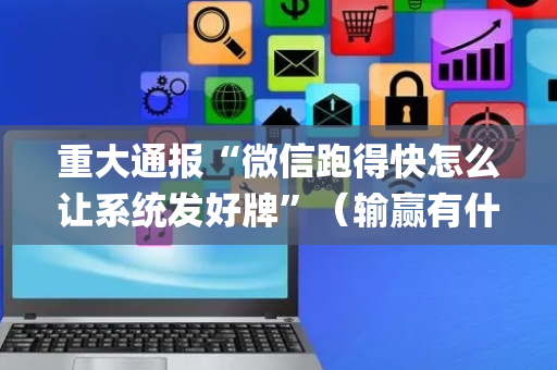 重大通报“微信跑得快怎么让系统发好牌”（输赢有什么规律)
