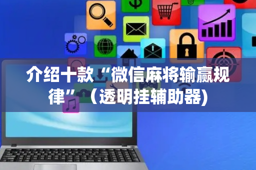 介绍十款“微信麻将输赢规律”（透明挂辅助器)