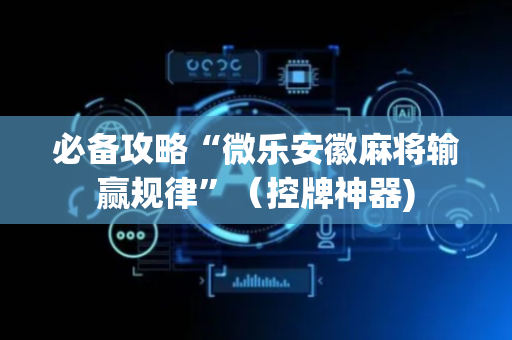 必备攻略“微乐安徽麻将输赢规律”（控牌神器)
