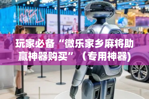 玩家必备“微乐家乡麻将助赢神器购买”（专用神器)