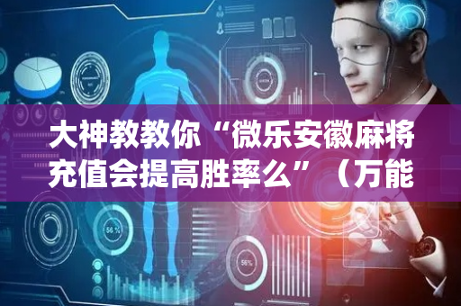 大神教教你“微乐安徽麻将充值会提高胜率么”（万能开挂器)