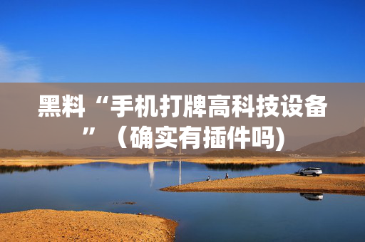 黑料“手机打牌高科技设备”（确实有插件吗)