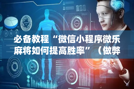 必备教程“微信小程序微乐麻将如何提高胜率”（做弊器软件下载)