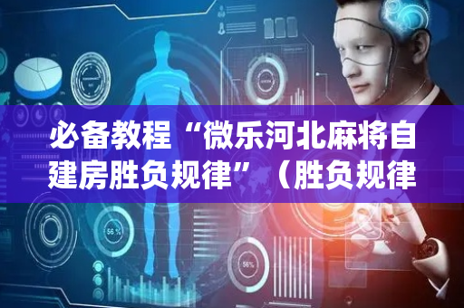必备教程“微乐河北麻将自建房胜负规律”（胜负规律拿好牌)