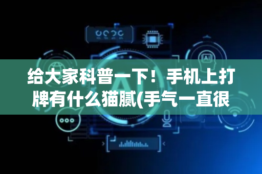 给大家科普一下！手机上打牌有什么猫腻(手气一直很差)