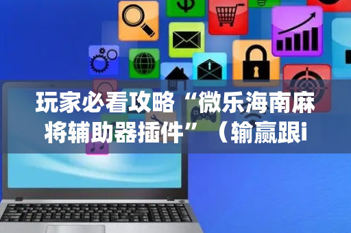 玩家必看攻略“微乐海南麻将辅助器插件”（输赢跟id号有关系吗)