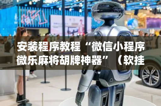 安装程序教程“微信小程序微乐麻将胡牌神器”（软挂神器)