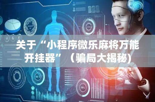 关于“小程序微乐麻将万能开挂器”（骗局大揭秘)
